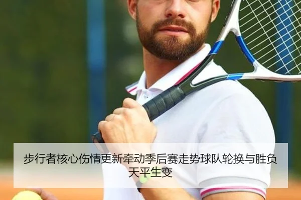 步行者核心伤情更新牵动季后赛走势球队轮换与胜负天平生变